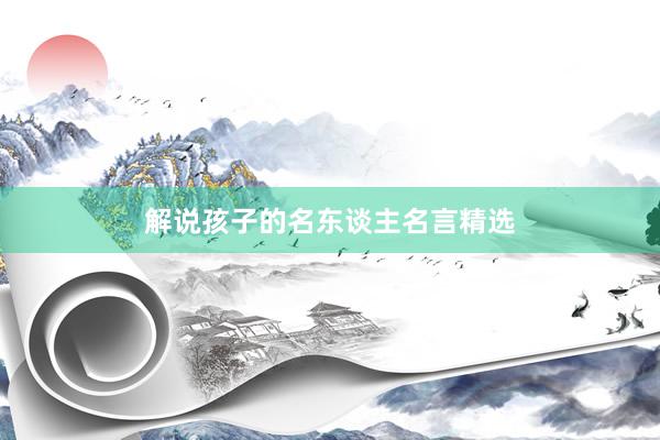 解说孩子的名东谈主名言精选