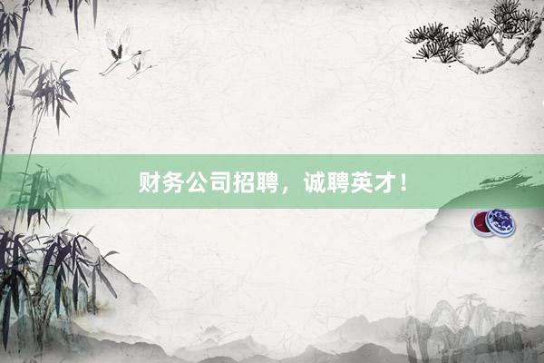 财务公司招聘，诚聘英才！